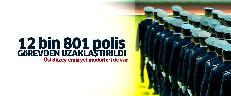 12 bin 801 polis görevden uzaklaştırıldı!..
