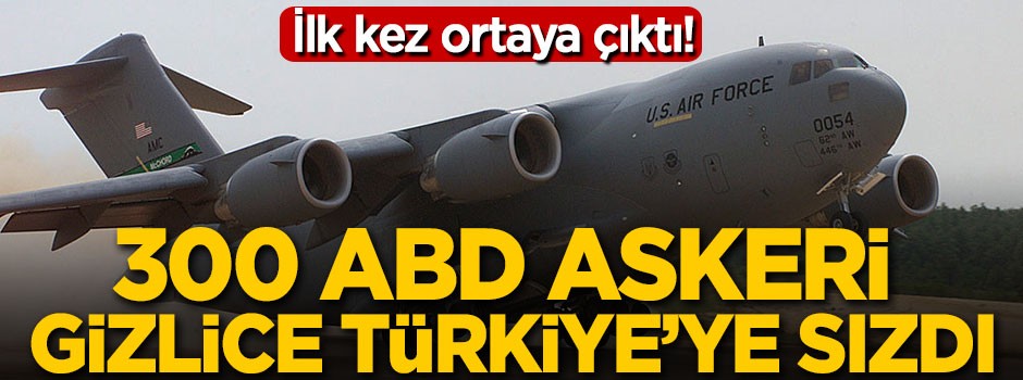 300 ABD askeri gizlice Türkiye sızdı!..
