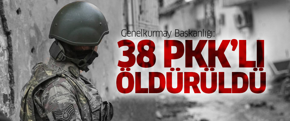 TSK: 38 PKK'lı öldürüldü