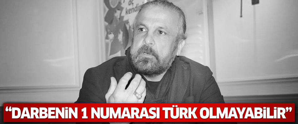 'Darbe girişiminin 1 numarası Türk olmayabilir'