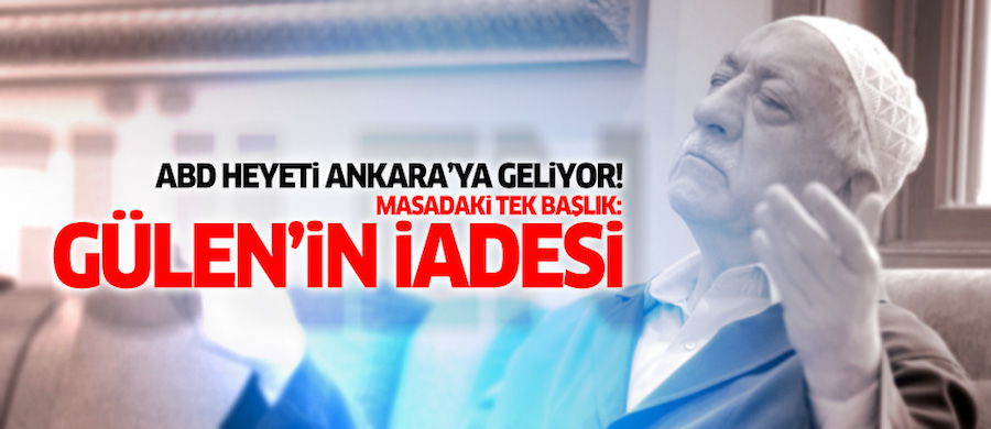 ABD heyeti Ankara'ya geliyor! Masadaki tek başlık: Gülen'in iadesi