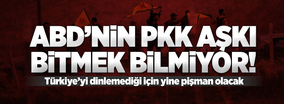 ABD'nin PKK aşkı!..