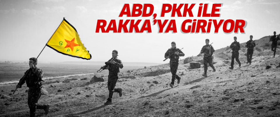 ABD, PKK ile Rakka'ya giriyor!..