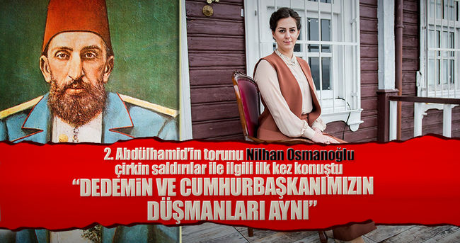 Nilhan Osmanoğlu: Dedemin ve Cumhurbaşkanı Erdoğan'ın düşmanları aynı