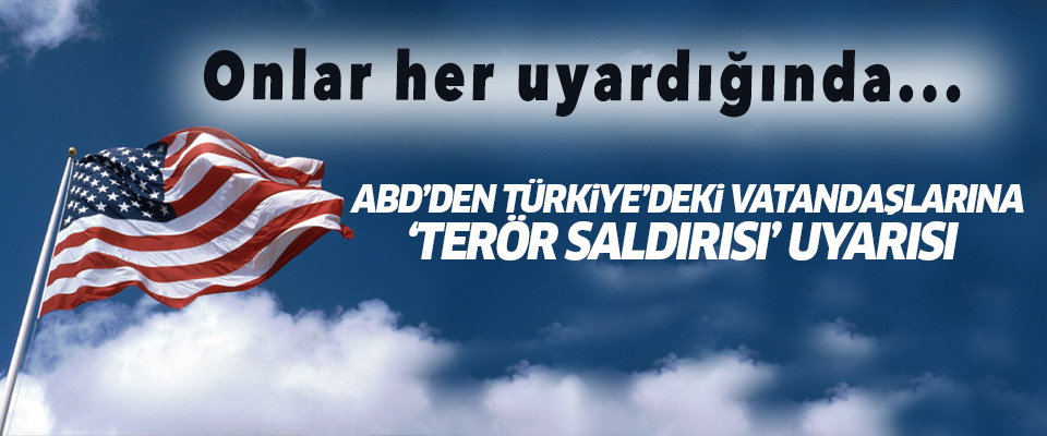ABD'den Türkiye'deki vatandaşlarına 'terör' uyarısı..