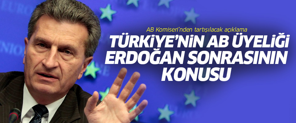 AB Komiseri: Türkiye'nin üyeliği Erdoğan sonrasının konusu..