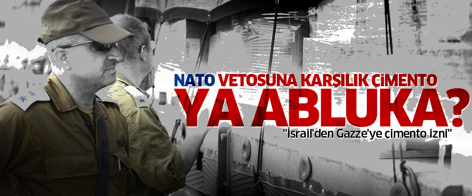Nato vetosuna karşılık çimento: Ya Abluka?