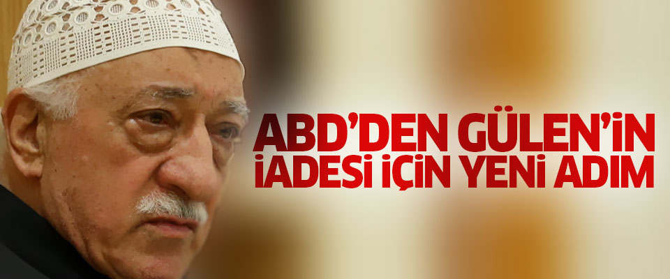 ABD'den Gülen'in iadesi için yeni adım..
