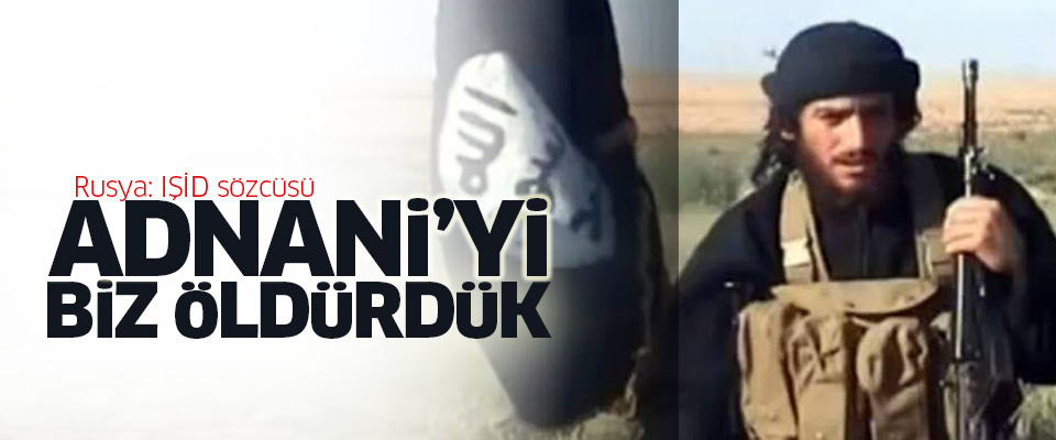 Rusya: IŞİD sözcüsü Adnani’yi biz öldürdük