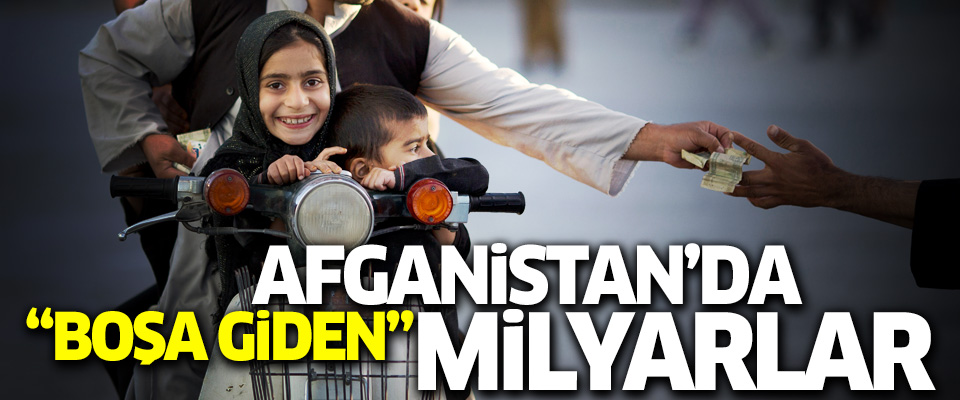 Afganistan'da 'boşa giden' milyarlar!..