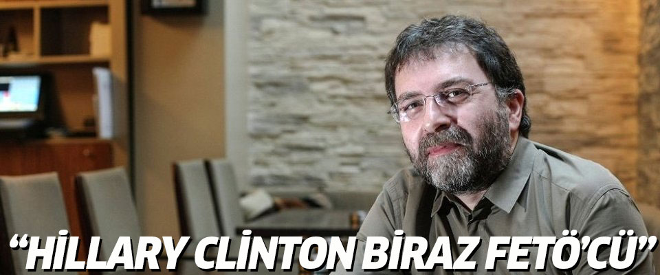 Ahmet Hakan: Hillary Clinton biraz FETÖ'cü