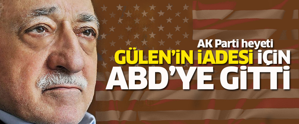Türk heyeti Gülen'in iadesi için ABD'ye gitti