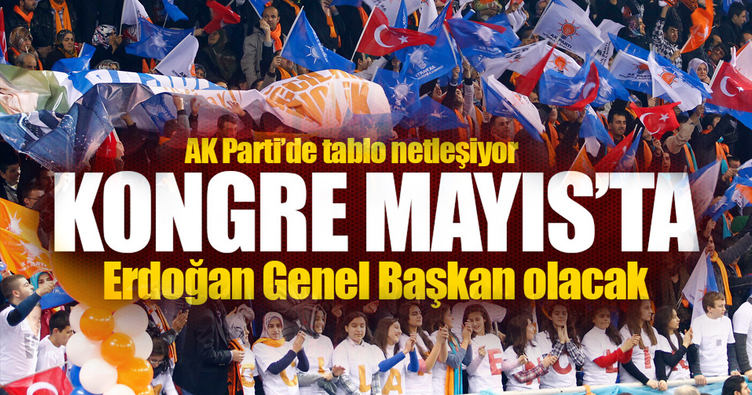 Reis 21 Mayıs'ta AK Parti Genel Başkanı!..