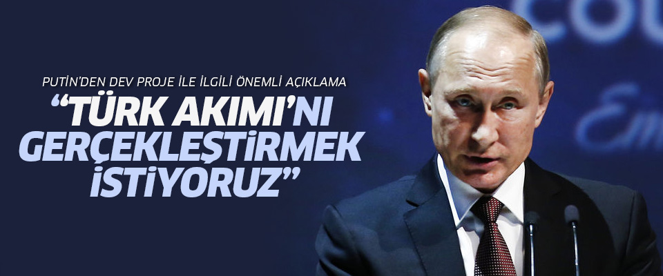 Putin'den Türk Akımı projesi ile ilgili önemli açıklama..
