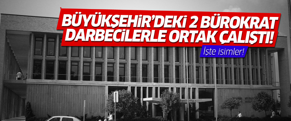 AKOM'a saldıran darbecilere Büyükşehir bürokratları yol gösterdi!