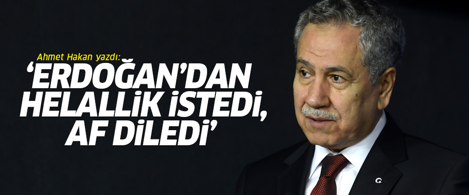 Ahmet Hakan: Bülent Arınç Erdoğan'dan af diledi