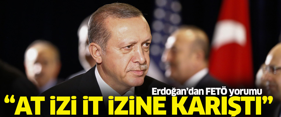 Cumhurbaşkanı Erdoğan: At izi, it izine karıştı..