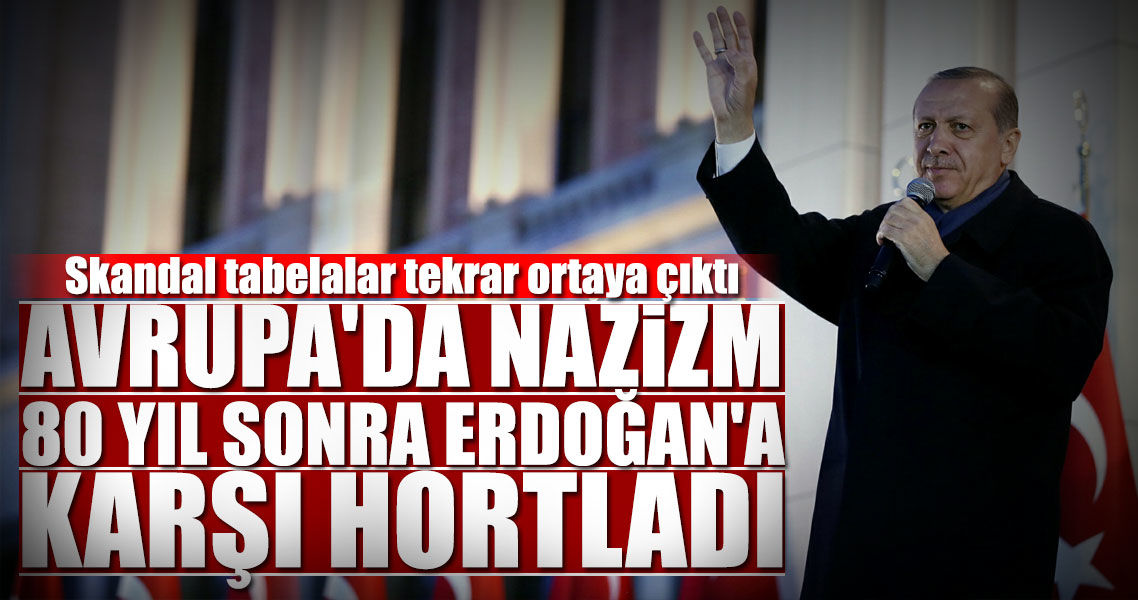 Avrupa'da Nazizm Erdoğan'a karşı hortladı..