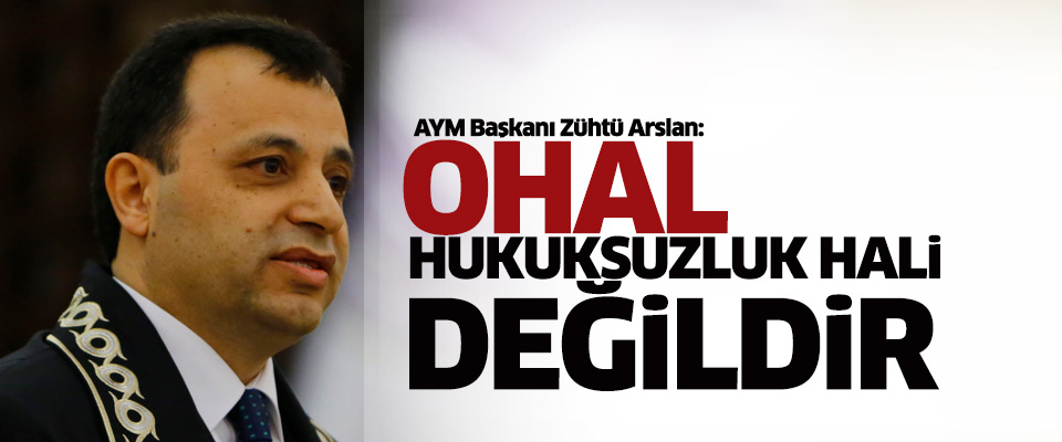 AYM Başkanı Zühtü Arslan: OHAL hukuksuzluk hali değildir