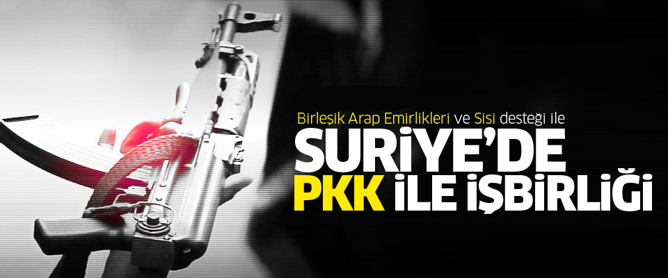 BAE ve Sisi desteği ile Suriye’de PKK ile işbirliği