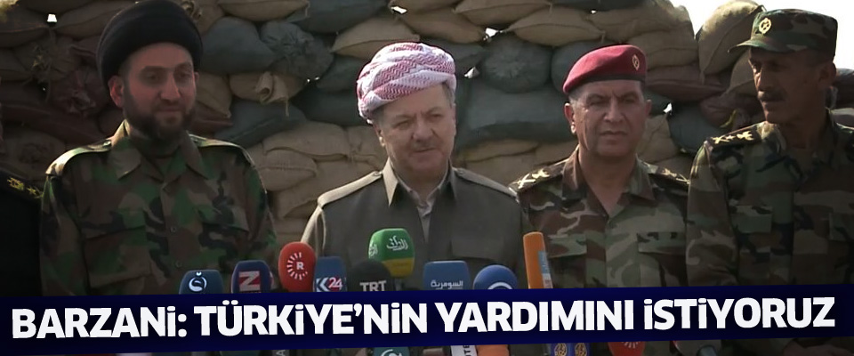 Barzani: Türkiye'nin yardımını istiyoruz