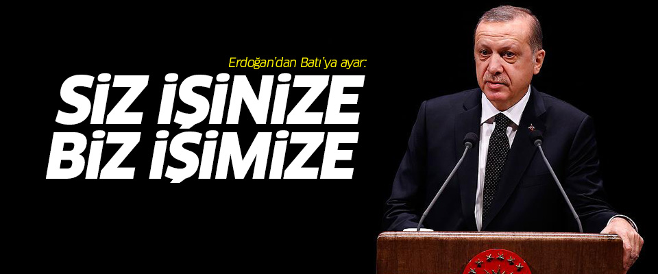 Erdoğan: Batı işimize karışmasın