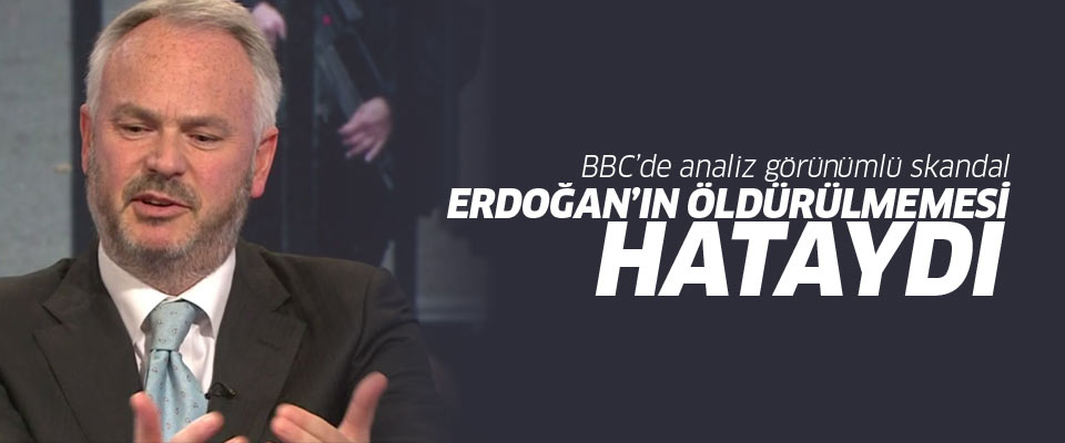 BBC'den skandal yorum: Erdoğan'ın öldürülmemesi hataydı!