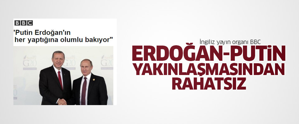 BBC, Erdoğan-Putin yakınlaşmasından rahatsız..