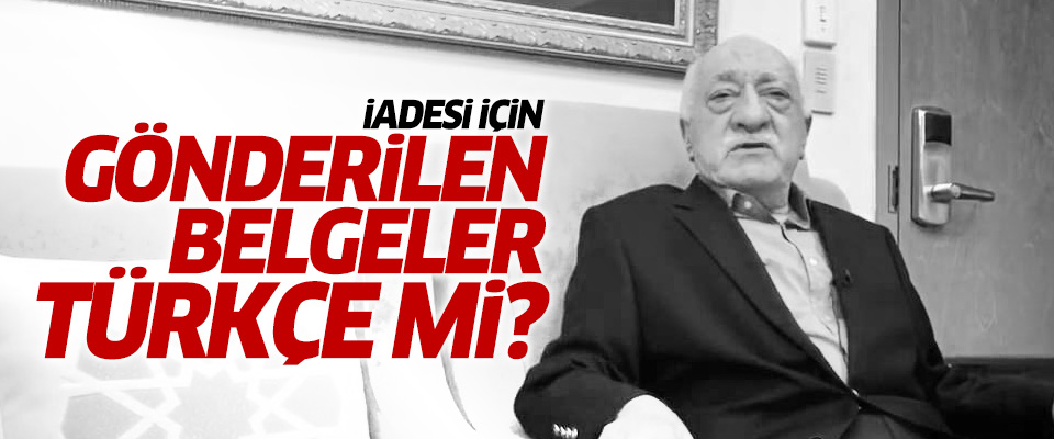  'Gülen'in iade belgeleri' Türkçe mi?
