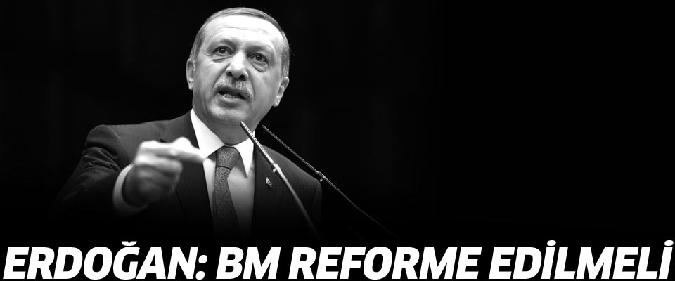 Erdoğan: BM reforme edilmeli