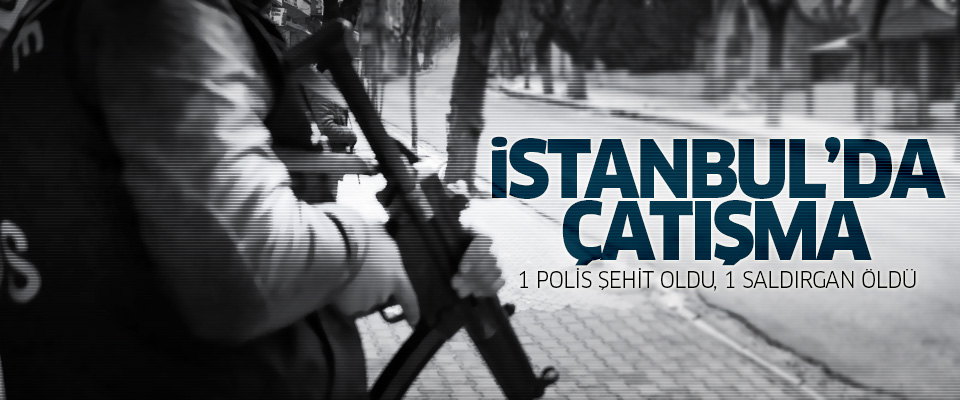 İstanbul'da çatışma: 1 polis şehit oldu