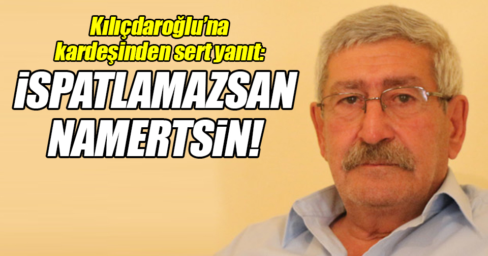 CHP Genel Başkanı Kemal Kılıçdaroğlu’na kardeşinden sert yanıt!