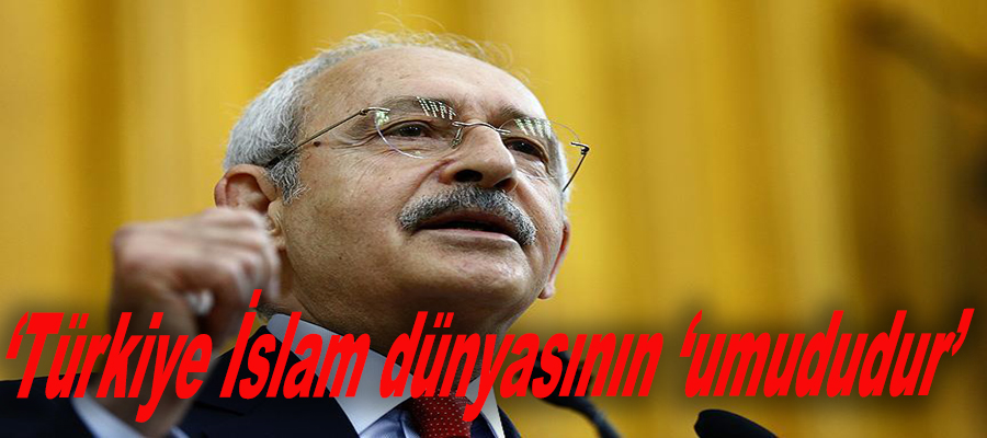 Kılıçdaroğlu: 'Türkiye İslam dünyasının umududur'