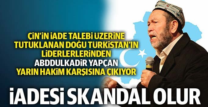 Ey Türkiyem! Doğu Türkistanlıların Lideri Abdulkadir Yapçan'ı iade etme!..