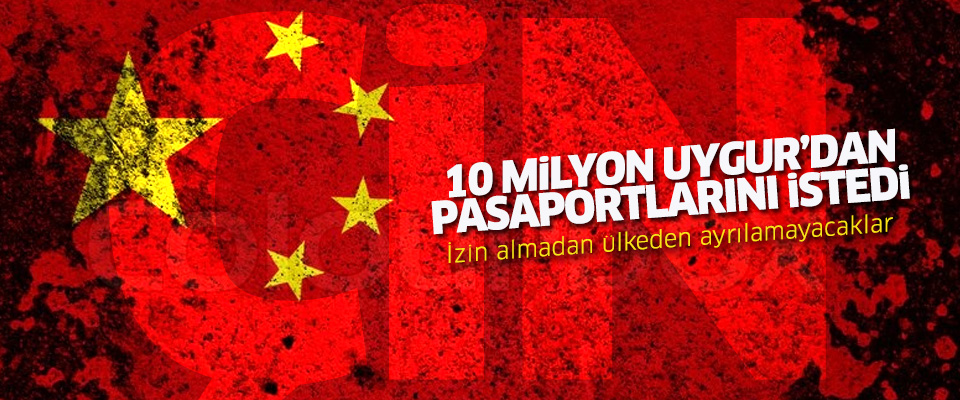 Çin, 10 milyon Uygur'dan pasaportlarını istedi