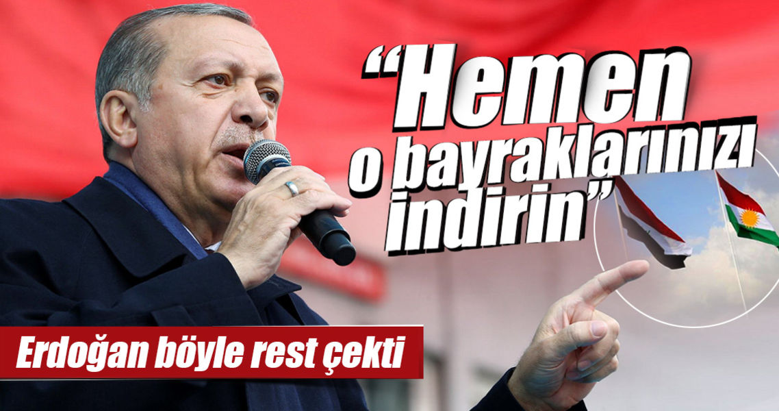 Cumhurbaşkanı Erdoğan resti çekti: ''O bayrakları indirin!..''