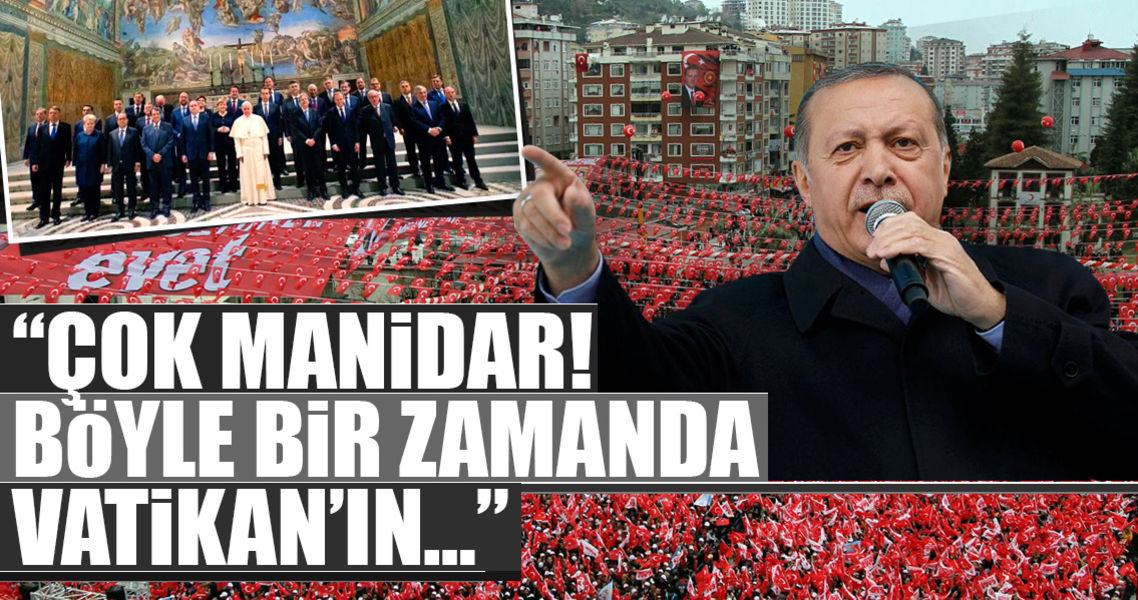 Erdoğan: ''Hepsi Vatikan'da tek millet oldu!..''