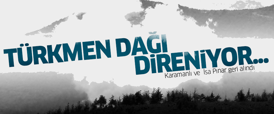 Türkmen Dağı direniyor: Karamanlı ve İsa Pınar geri alındı