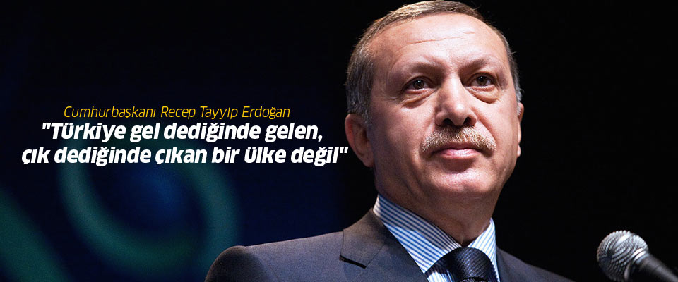 Erdoğan: 'Türkiye gel dediğinde gelen, çık dediğinde çıkan bir ülke değil'
