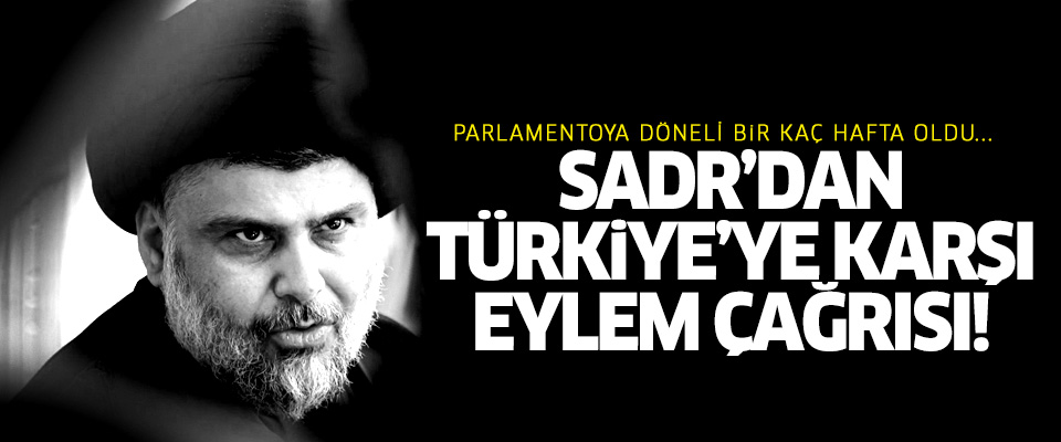 Sadr'dan Türkiye'ye karşı eylem çağrısı!..
