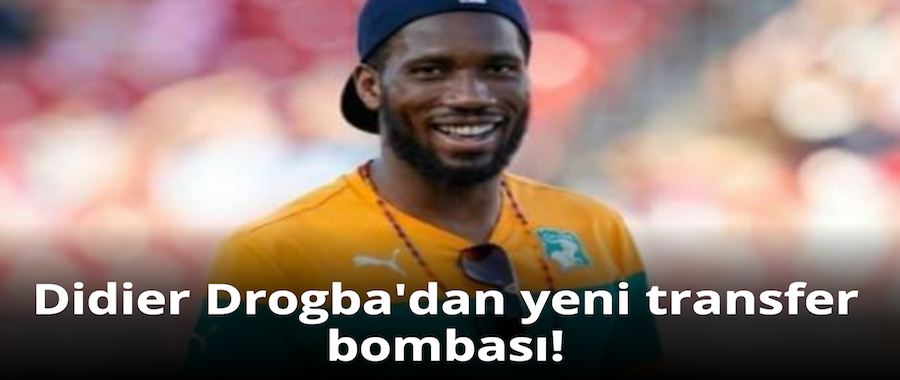 Drogba'dan yeni transfer bombası!