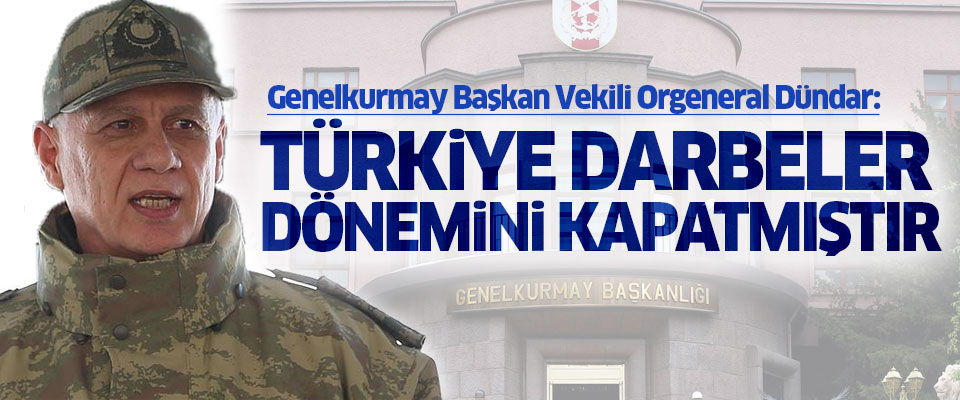Orgeneral Dündar: Türkiye darbeler dönemini kapatmıştır