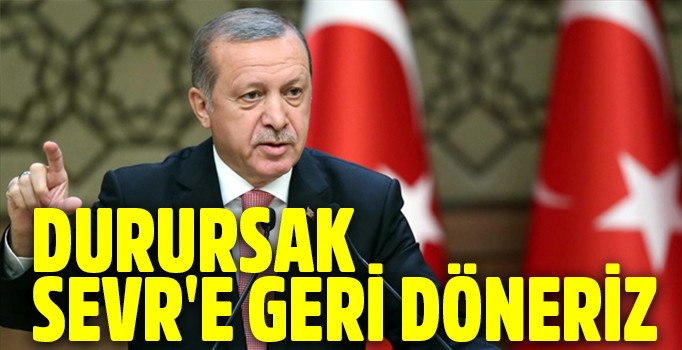 Erdoğan: Bugün durursak Türkiye Sevr şartlarına geri döner
