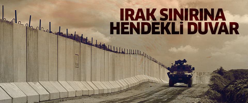 Irak sınırına hendekli duvar örülecek..