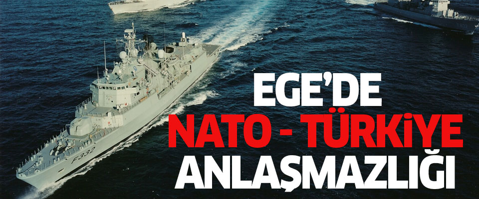 Ege'de NATO ile Türkiye anlaşmazlığı