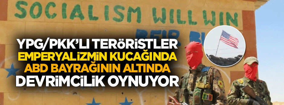 Emperyalizmin kucağındaki YPG/PKK'lılar devrimcilik oynuyor
