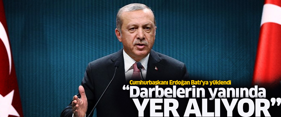 Erdoğan: Batı darbelerin yanında yer alıyor