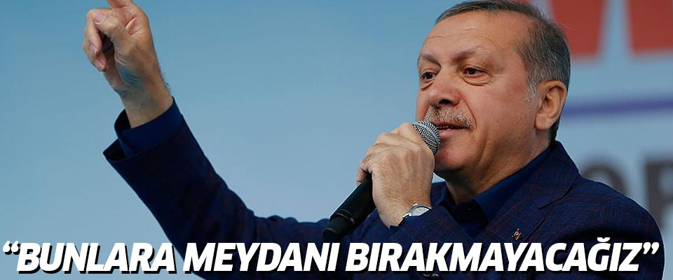 Erdoğan: Meydanları bunlara bırakmayacağız