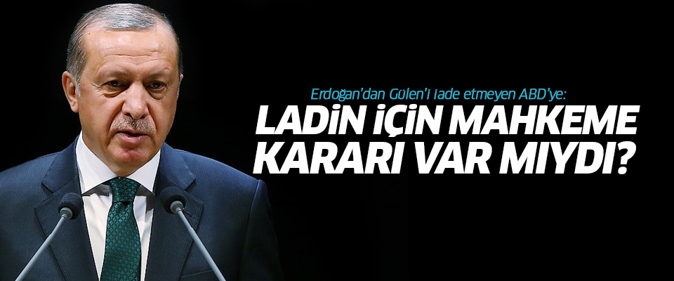 Erdoğan: Bin Ladin için mahkeme kararı var mıydı?