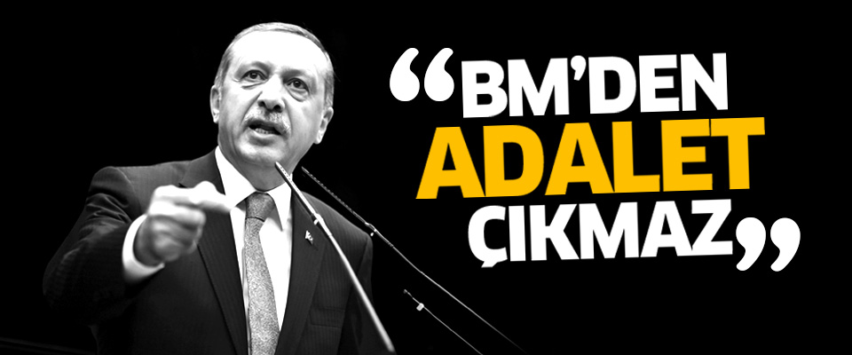 Erdoğan: BM'den adalet çıkmaz